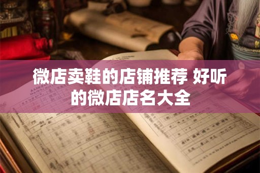 微店卖鞋的店铺推荐 好听的微店店名大全