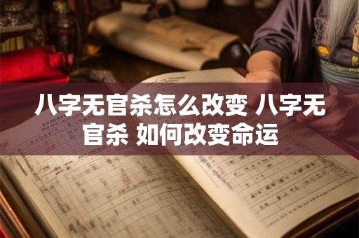 八字无官杀怎么改变 八字无官杀 如何改变命运 八字无官杀怎么改变 八字无官杀 如何改变命运