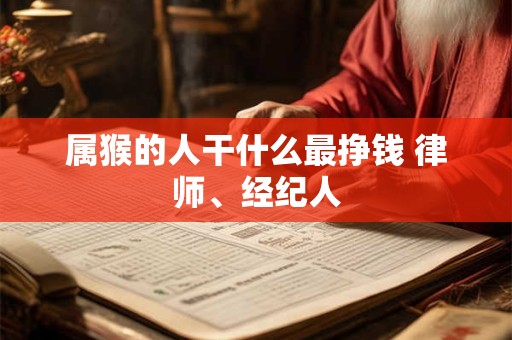 属猴的人干什么最挣钱 律师、经纪人