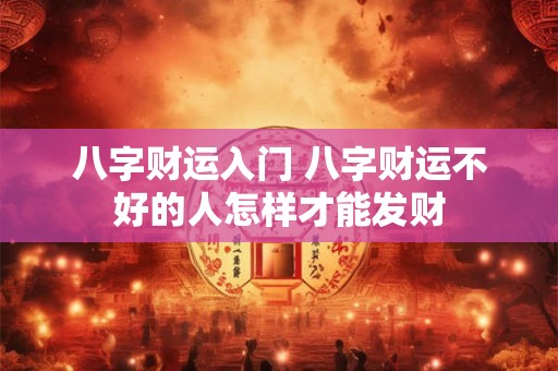 八字财运入门 八字财运不好的人怎样才能发财