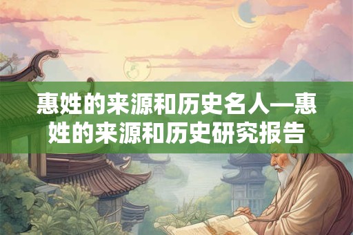 惠姓的来源和历史名人—惠姓的来源和历史研究报告