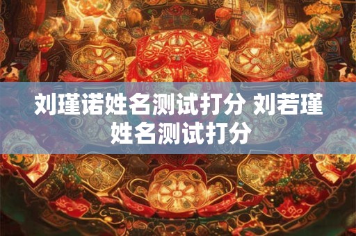 刘瑾诺姓名测试打分 刘若瑾 姓名测试打分