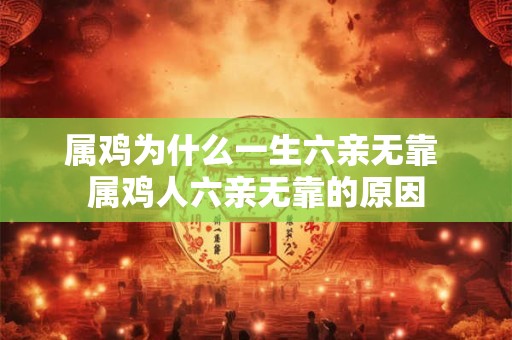 属鸡为什么一生六亲无靠 属鸡人六亲无靠的原因