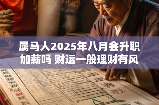 属马人2025年八月会升职加薪吗 财运一般理财有风险