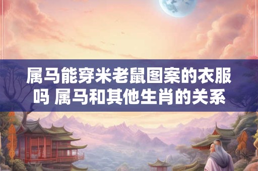 属马能穿米老鼠图案的衣服吗 属马和其他生肖的关系