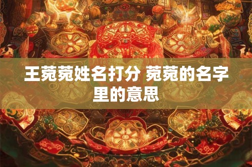 王菀菀姓名打分 菀菀的名字里的意思