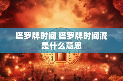 塔罗牌时间 塔罗牌时间流是什么意思