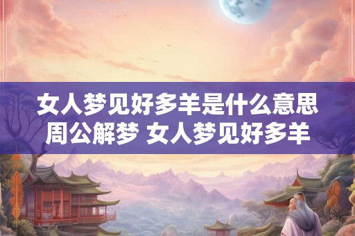 女人梦见好多羊是什么意思周公解梦 女人梦见好多羊是什么意思