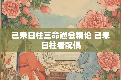 己未日柱三命通会精论 己未日柱看配偶