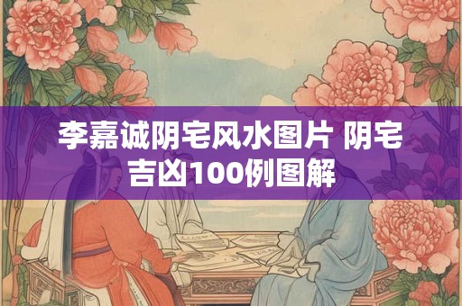 李嘉诚阴宅风水图片 阴宅吉凶100例图解