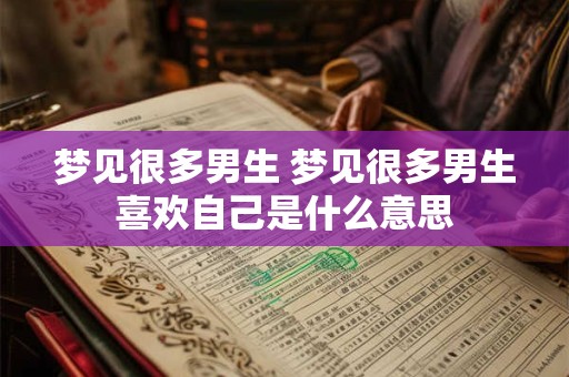 梦见很多男生 梦见很多男生喜欢自己是什么意思