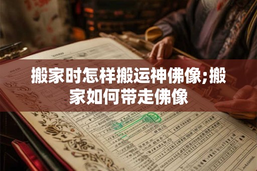 搬家时怎样搬运神佛像;搬家如何带走佛像