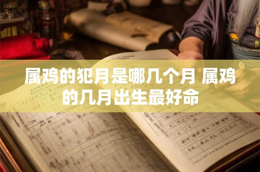 属鸡的犯月是哪几个月 属鸡的几月出生最好命