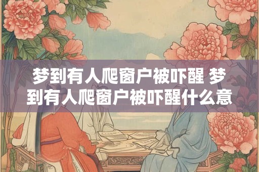 梦到有人爬窗户被吓醒 梦到有人爬窗户被吓醒什么意思