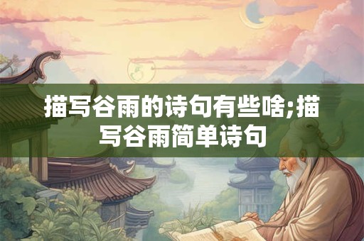 描写谷雨的诗句有些啥;描写谷雨简单诗句