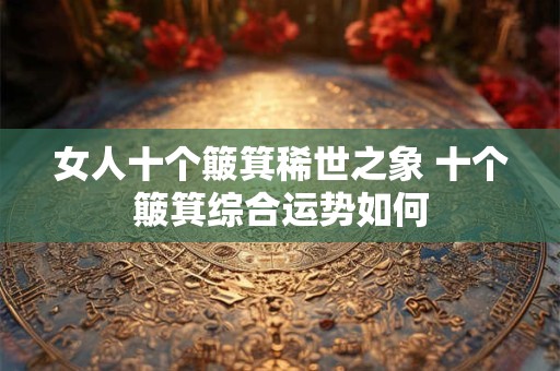 女人十个簸箕稀世之象 十个簸箕综合运势如何