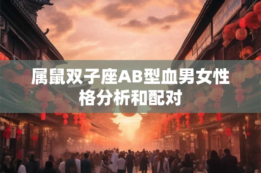 属鼠双子座AB型血男女性格分析和配对