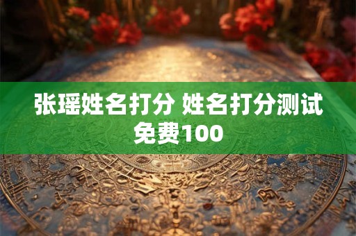 张瑶姓名打分 姓名打分测试免费100