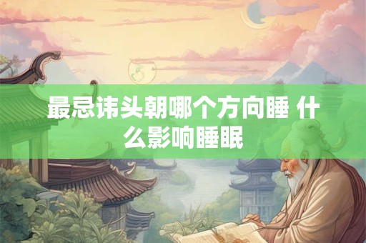 最忌讳头朝哪个方向睡 什么影响睡眠