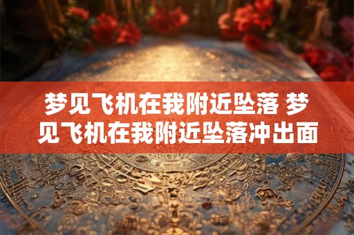 梦见飞机在我附近坠落 梦见飞机在我附近坠落冲出面前的楼房