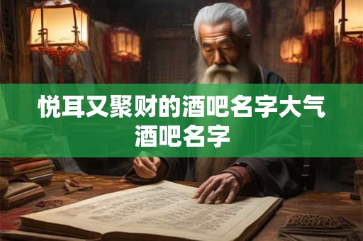 悦耳又聚财的酒吧名字大气酒吧名字