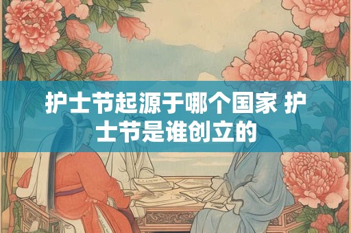 护士节起源于哪个国家 护士节是谁创立的