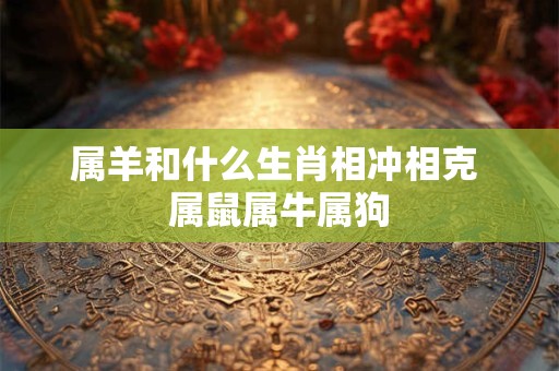 属羊和什么生肖相冲相克 属鼠属牛属狗