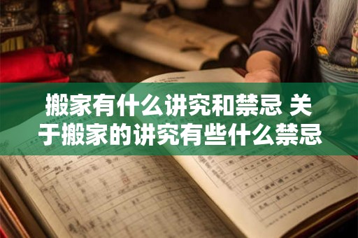 搬家有什么讲究和禁忌 关于搬家的讲究有些什么禁忌