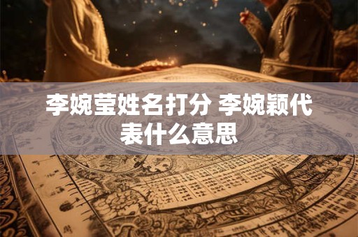李婉莹姓名打分 李婉颖代表什么意思