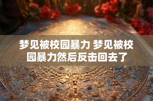 梦见被校园暴力 梦见被校园暴力然后反击回去了