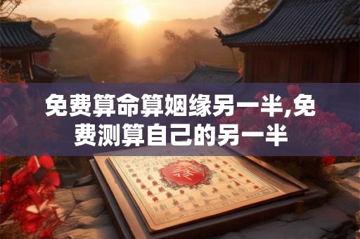 免费算命算姻缘另一半,免费测算自己的另一半