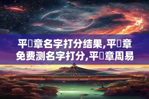 平補章名字打分结果,平補章免费测名字打分,平補章周易免费测名字打分