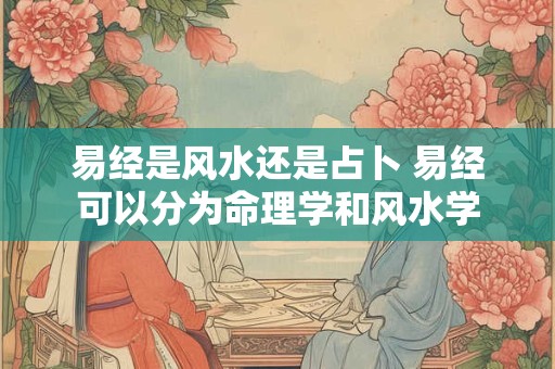 易经是风水还是占卜 易经可以分为命理学和风水学
