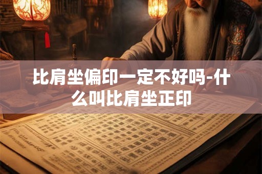 比肩坐偏印一定不好吗-什么叫比肩坐正印