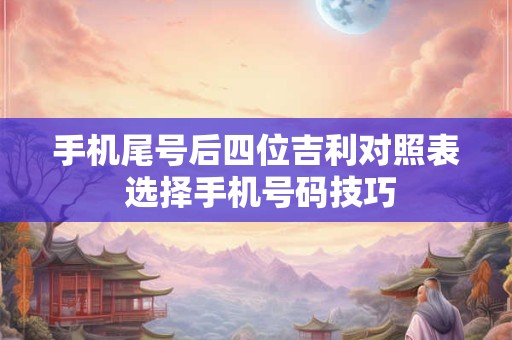 手机尾号后四位吉利对照表 选择手机号码技巧