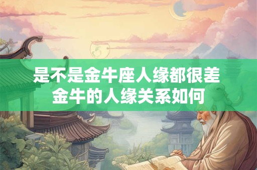 是不是金牛座人缘都很差 金牛的人缘关系如何