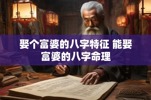 娶个富婆的八字特征 能娶富婆的八字命理