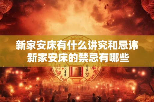 新家安床有什么讲究和忌讳 新家安床的禁忌有哪些