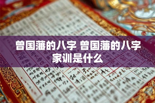 曾国藩的八字 曾国藩的八字家训是什么