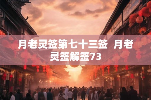月老灵签第七十三签  月老灵签解签73