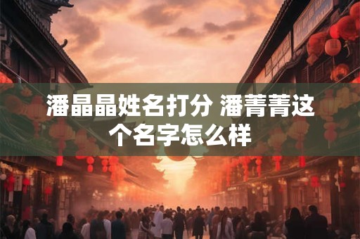 潘晶晶姓名打分 潘菁菁这个名字怎么样