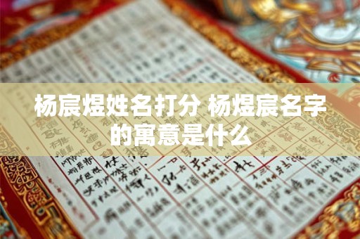 杨宸煜姓名打分 杨煜宸名字的寓意是什么