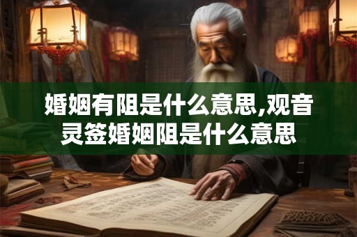 婚姻有阻是什么意思,观音灵签婚姻阻是什么意思