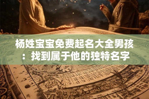 杨姓宝宝免费起名大全男孩：找到属于他的独特名字