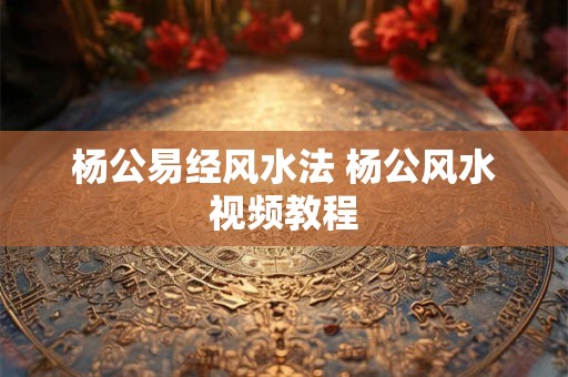 杨公易经风水法 杨公风水视频教程