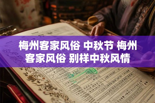 梅州客家风俗 中秋节 梅州客家风俗 别样中秋风情