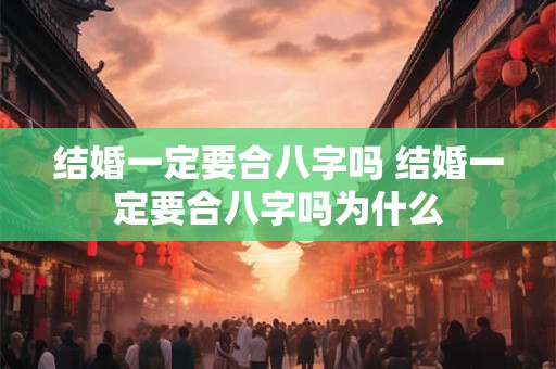 结婚一定要合八字吗 结婚一定要合八字吗为什么