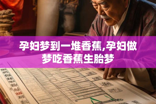 孕妇梦到一堆香蕉,孕妇做梦吃香蕉生胎梦