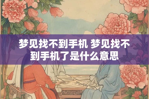 梦见找不到手机 梦见找不到手机了是什么意思