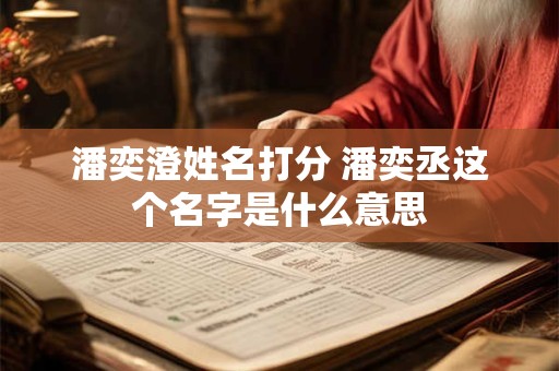 潘奕澄姓名打分 潘奕丞这个名字是什么意思
